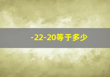 -22-20等于多少