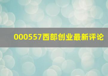 000557西部创业最新评论