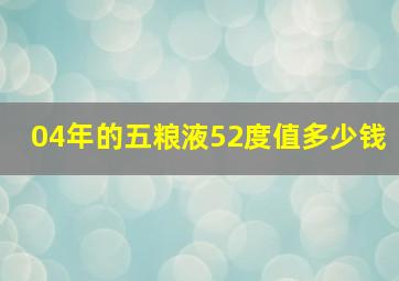 04年的五粮液52度值多少钱