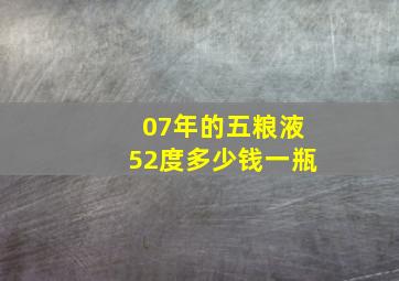 07年的五粮液52度多少钱一瓶