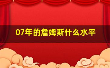 07年的詹姆斯什么水平