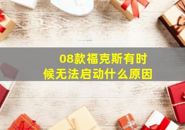 08款福克斯有时候无法启动什么原因