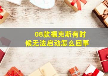 08款福克斯有时候无法启动怎么回事