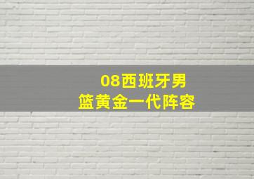 08西班牙男篮黄金一代阵容