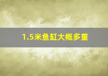 1.5米鱼缸大概多重