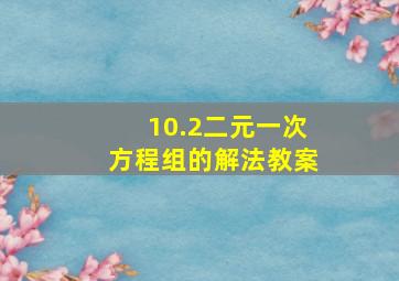 10.2二元一次方程组的解法教案