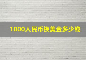 1000人民币换美金多少钱