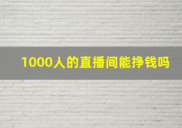 1000人的直播间能挣钱吗