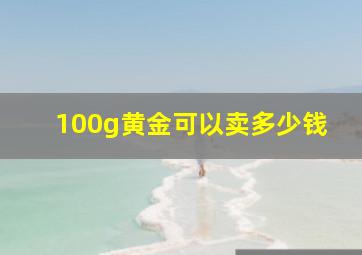 100g黄金可以卖多少钱