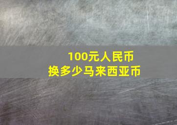 100元人民币换多少马来西亚币