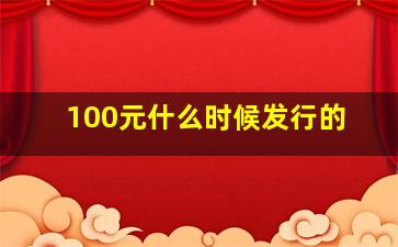 100元什么时候发行的