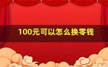 100元可以怎么换零钱