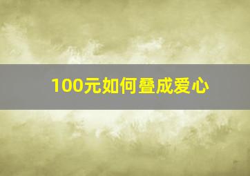 100元如何叠成爱心