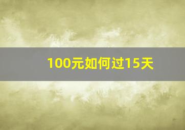 100元如何过15天