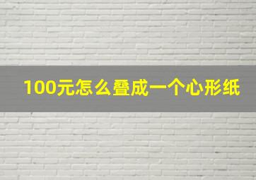 100元怎么叠成一个心形纸