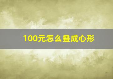 100元怎么叠成心形