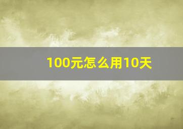 100元怎么用10天