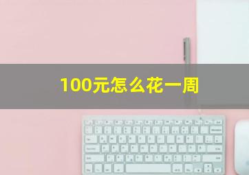 100元怎么花一周