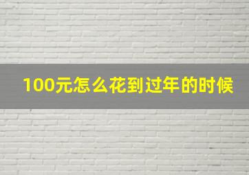 100元怎么花到过年的时候