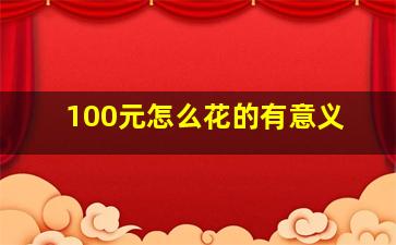 100元怎么花的有意义