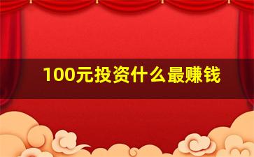 100元投资什么最赚钱