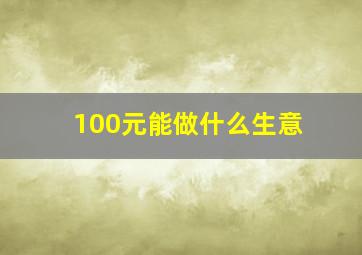 100元能做什么生意