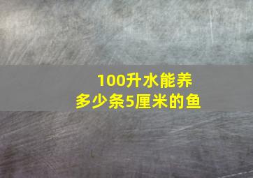 100升水能养多少条5厘米的鱼