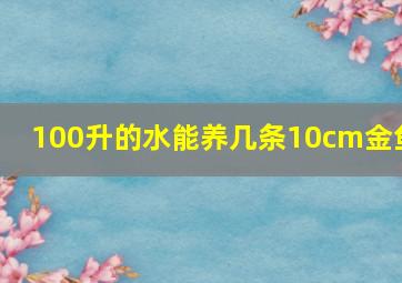 100升的水能养几条10cm金鱼