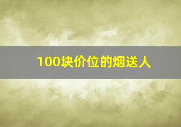 100块价位的烟送人