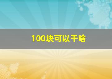 100块可以干啥