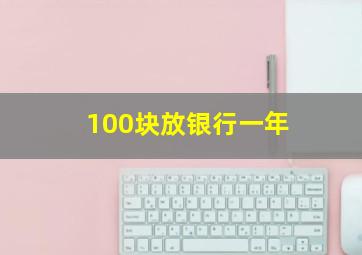 100块放银行一年