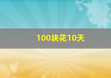 100块花10天