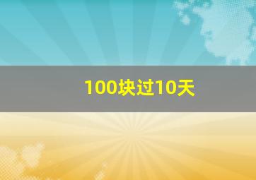 100块过10天