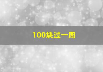 100块过一周