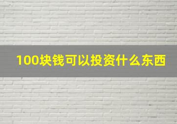 100块钱可以投资什么东西