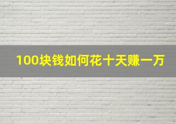 100块钱如何花十天赚一万