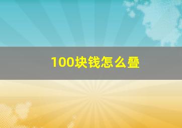 100块钱怎么叠