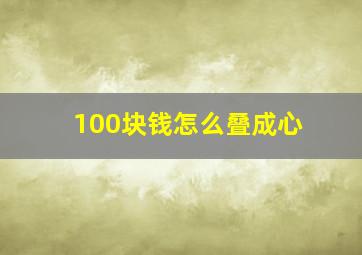 100块钱怎么叠成心