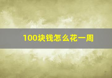 100块钱怎么花一周