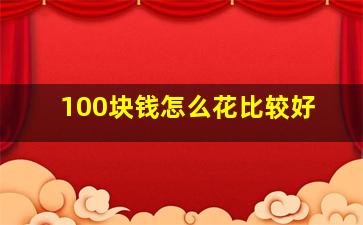 100块钱怎么花比较好