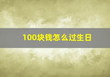 100块钱怎么过生日