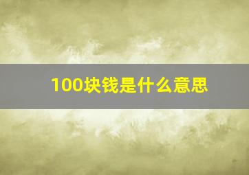 100块钱是什么意思