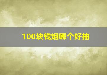 100块钱烟哪个好抽