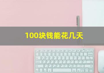 100块钱能花几天