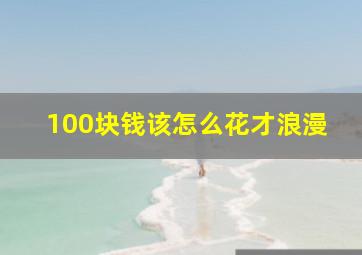 100块钱该怎么花才浪漫