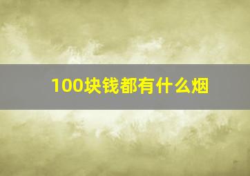 100块钱都有什么烟