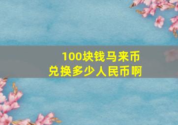 100块钱马来币兑换多少人民币啊