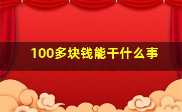 100多块钱能干什么事