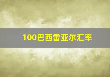 100巴西雷亚尔汇率