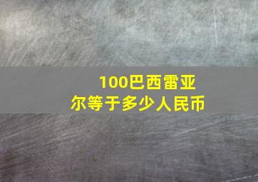 100巴西雷亚尔等于多少人民币